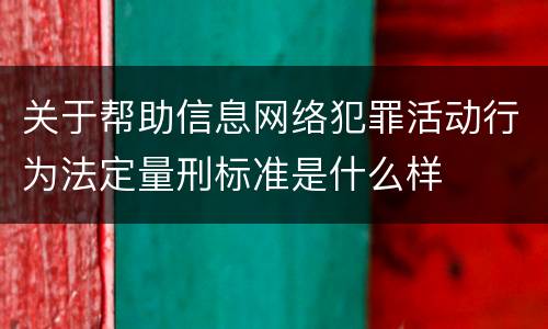 关于帮助信息网络犯罪活动行为法定量刑标准是什么样