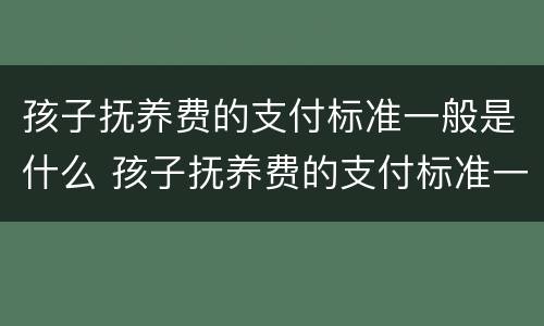 孩子抚养费的支付标准一般是什么 孩子抚养费的支付标准一般是什么意思