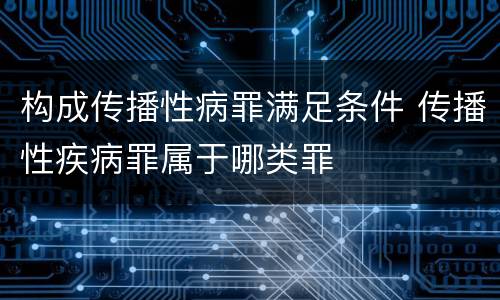 构成传播性病罪满足条件 传播性疾病罪属于哪类罪