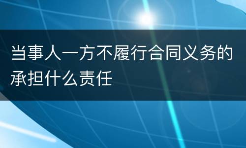 当事人一方不履行合同义务的承担什么责任