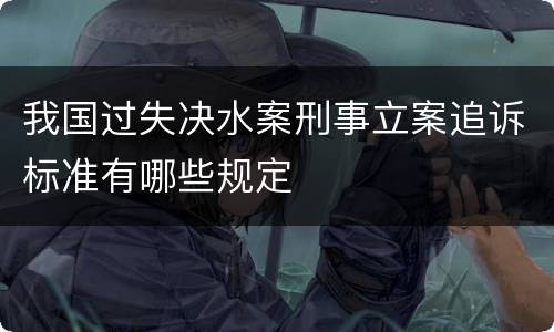我国过失决水案刑事立案追诉标准有哪些规定