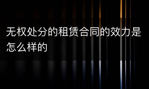 无权处分的租赁合同的效力是怎么样的