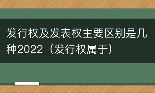 发行权及发表权主要区别是几种2022（发行权属于）