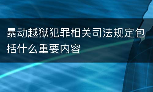 暴动越狱犯罪相关司法规定包括什么重要内容
