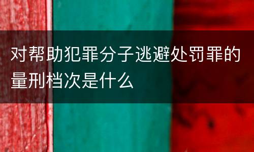对帮助犯罪分子逃避处罚罪的量刑档次是什么