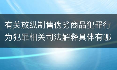 有关放纵制售伪劣商品犯罪行为犯罪相关司法解释具体有哪些重要内容