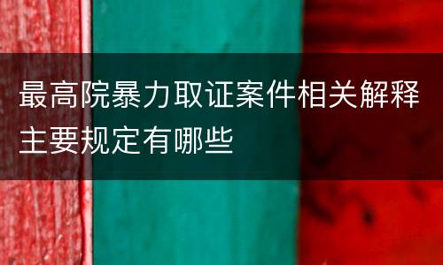 最高院暴力取证案件相关解释主要规定有哪些