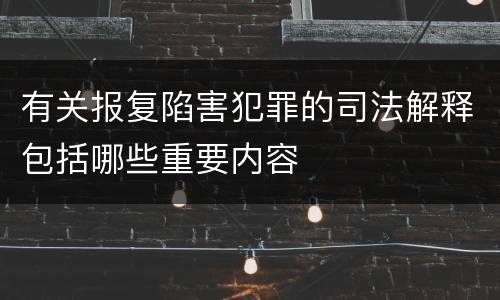 有关报复陷害犯罪的司法解释包括哪些重要内容