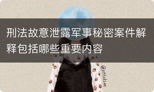 刑法故意泄露军事秘密案件解释包括哪些重要内容