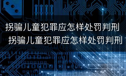 拐骗儿童犯罪应怎样处罚判刑 拐骗儿童犯罪应怎样处罚判刑多久