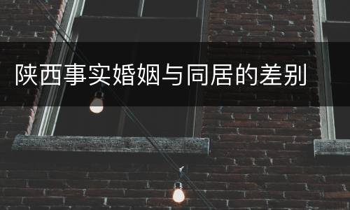 陕西事实婚姻与同居的差别
