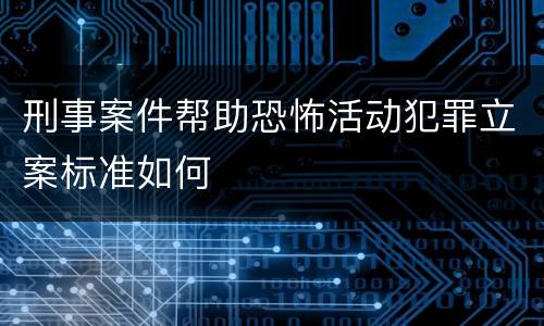 刑事案件帮助恐怖活动犯罪立案标准如何