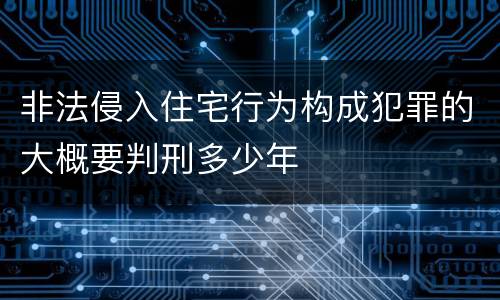 非法侵入住宅行为构成犯罪的大概要判刑多少年