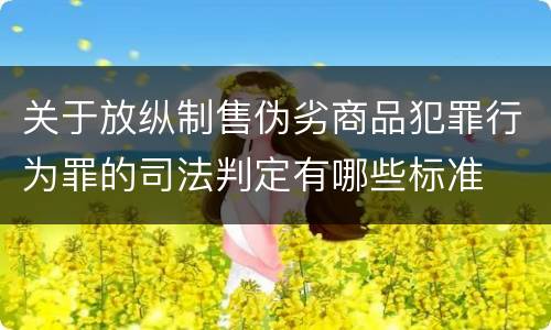 关于放纵制售伪劣商品犯罪行为罪的司法判定有哪些标准