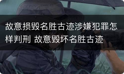 故意损毁名胜古迹涉嫌犯罪怎样判刑 故意毁坏名胜古迹