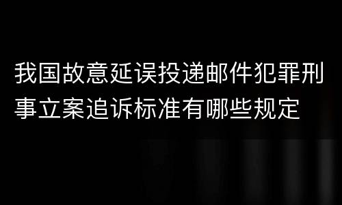 我国故意延误投递邮件犯罪刑事立案追诉标准有哪些规定