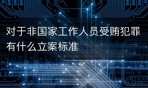 对于非国家工作人员受贿犯罪有什么立案标准