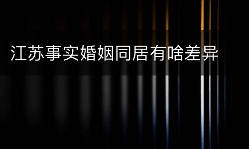 江苏事实婚姻同居有啥差异