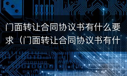 门面转让合同协议书有什么要求（门面转让合同协议书有什么要求吗）