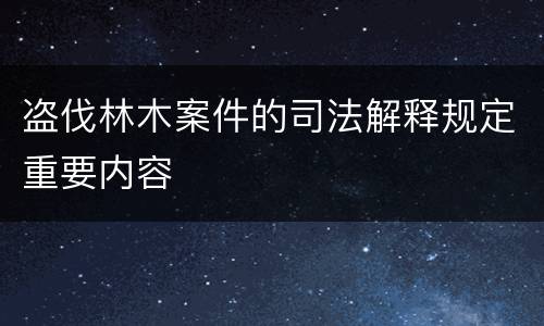 盗伐林木案件的司法解释规定重要内容