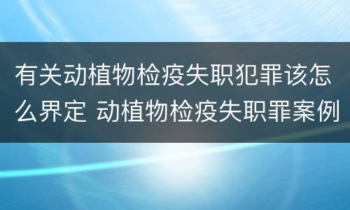有关动植物检疫失职犯罪该怎么界定 动植物检疫失职罪案例