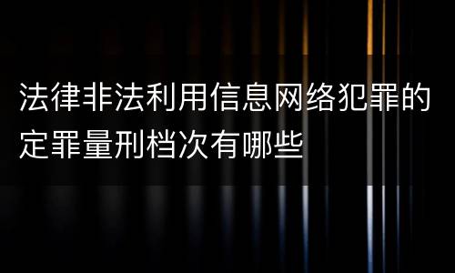 法律非法利用信息网络犯罪的定罪量刑档次有哪些