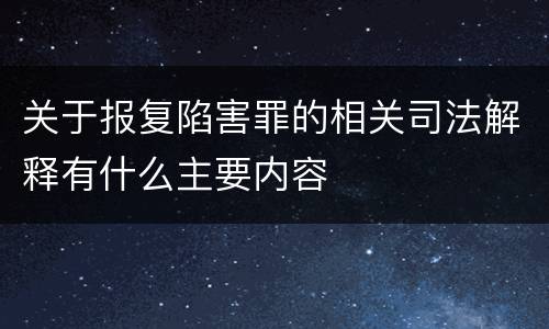 关于报复陷害罪的相关司法解释有什么主要内容