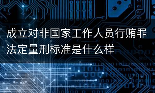 成立对非国家工作人员行贿罪法定量刑标准是什么样