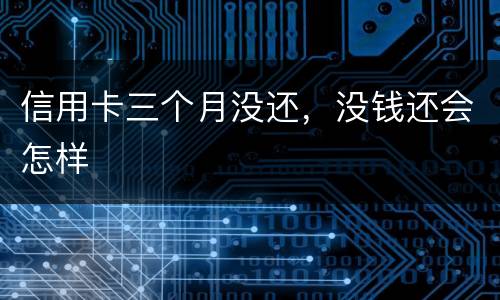 信用卡三个月没还，没钱还会怎样