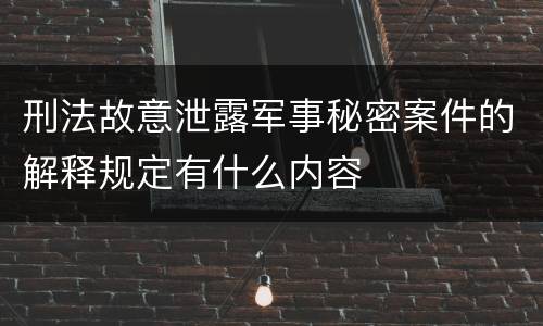 刑法故意泄露军事秘密案件的解释规定有什么内容