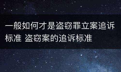 一般如何才是盗窃罪立案追诉标准 盗窃案的追诉标准