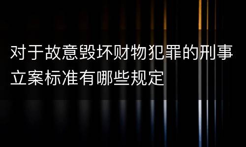 对于故意毁坏财物犯罪的刑事立案标准有哪些规定