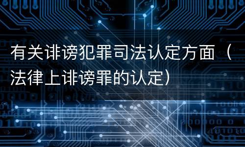 有关诽谤犯罪司法认定方面（法律上诽谤罪的认定）