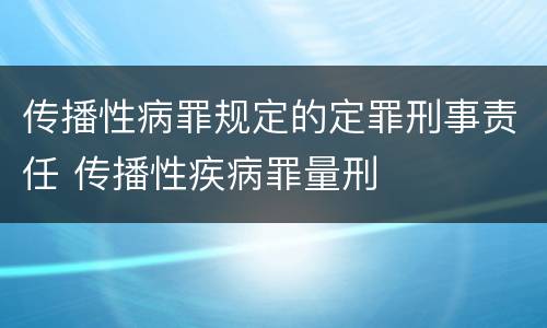 传播性病罪规定的定罪刑事责任 传播性疾病罪量刑