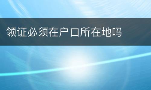 领证必须在户口所在地吗