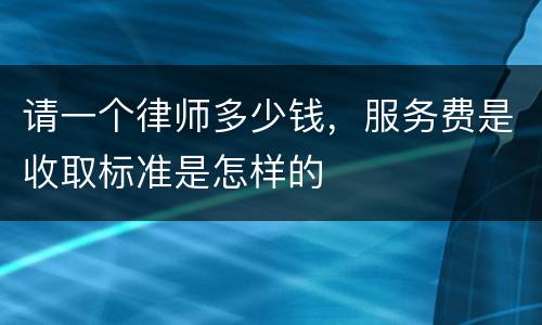 请一个律师多少钱，服务费是收取标准是怎样的
