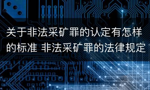 关于非法采矿罪的认定有怎样的标准 非法采矿罪的法律规定