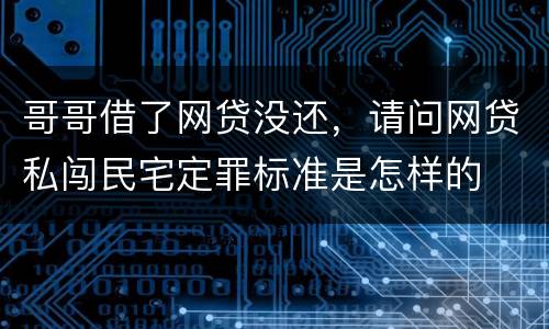 哥哥借了网贷没还，请问网贷私闯民宅定罪标准是怎样的