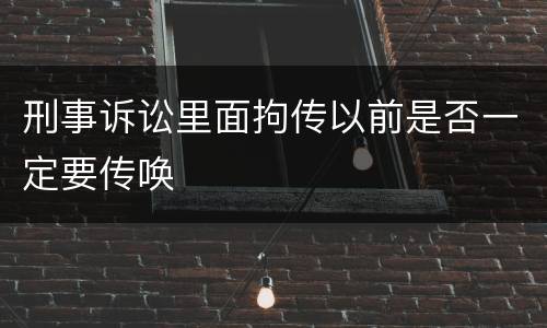 刑事诉讼里面拘传以前是否一定要传唤