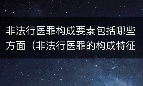 非法行医罪构成要素包括哪些方面（非法行医罪的构成特征）