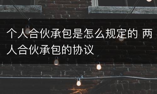 个人合伙承包是怎么规定的 两人合伙承包的协议