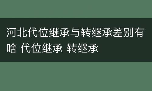 河北代位继承与转继承差别有啥 代位继承 转继承