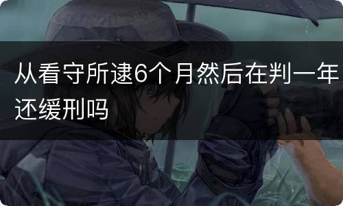 从看守所逮6个月然后在判一年还缓刑吗