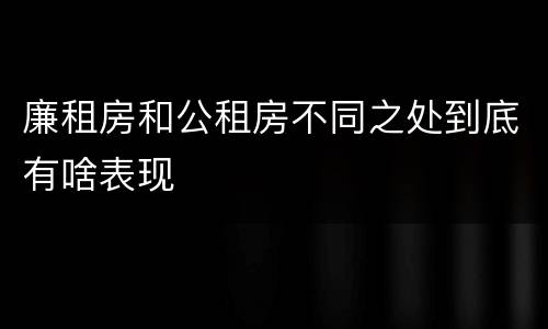 廉租房和公租房不同之处到底有啥表现