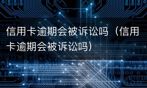 信用卡逾期会被诉讼吗（信用卡逾期会被诉讼吗）
