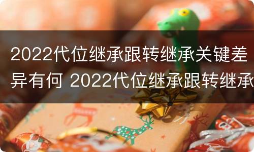 2022代位继承跟转继承关键差异有何 2022代位继承跟转继承关键差异有何不同
