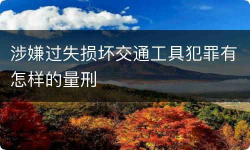 涉嫌过失损坏交通工具犯罪有怎样的量刑