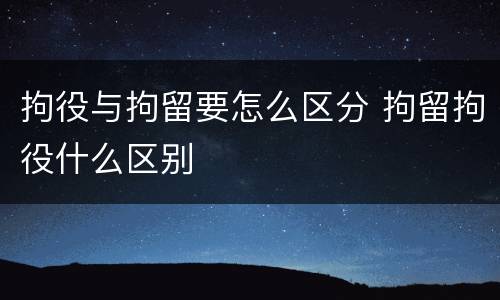 拘役与拘留要怎么区分 拘留拘役什么区别