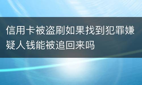 信用卡被盗刷如果找到犯罪嫌疑人钱能被追回来吗