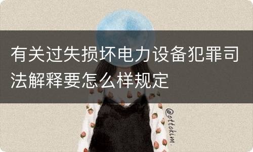 有关过失损坏电力设备犯罪司法解释要怎么样规定